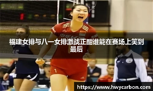福建女排与八一女排激战正酣谁能在赛场上笑到最后