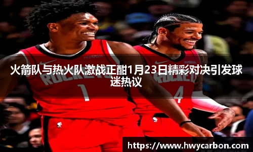 火箭队与热火队激战正酣1月23日精彩对决引发球迷热议