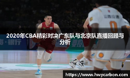 2020年CBA精彩对决广东队与北京队直播回顾与分析