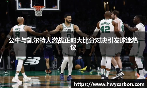 公牛与凯尔特人激战正酣大比分对决引发球迷热议